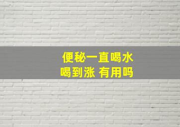 便秘一直喝水喝到涨 有用吗